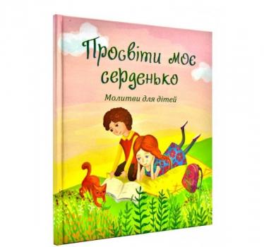 Просвіти моє серденько. Молитви для дітей Чайка М.