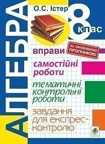 Алгебра. 8 клас. Вправи. Самостійні роботи. Тематичні контрольні роботи. Завдання для експрес-контролю. Вид. 6-е.  Автори: Істер Олександр Семенович