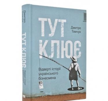 Тут клює. Відверті історії українського бізнесмена. Томчук Д.