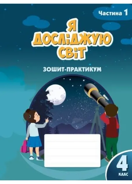 Я ДОСЛІДЖУЮ СВІТ. ЗОШИТ-ПРАКТИКУМ ДЛЯ 4 КЛАСУ (ЧАСТИНА 1)
