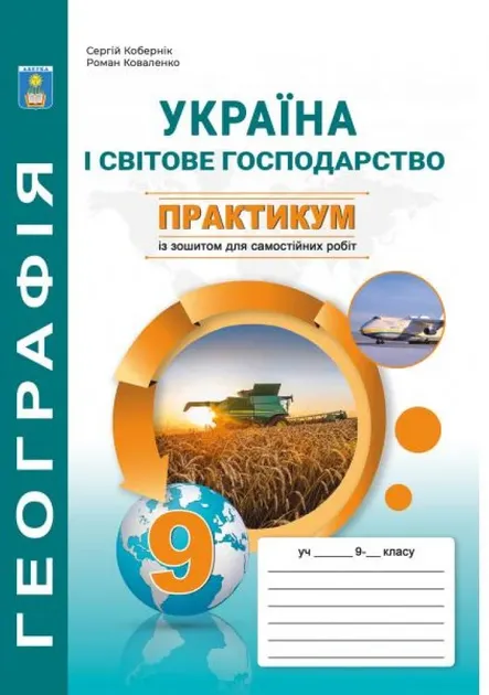 НУШ. Україна у світовій економіці. Практикум з географії для 9 класу. Робочий зошит учня (з додатком: зошитом для самостійних робіт та досліджень). С.Г. Кобернік Сергій КобернікРоман Коваленко