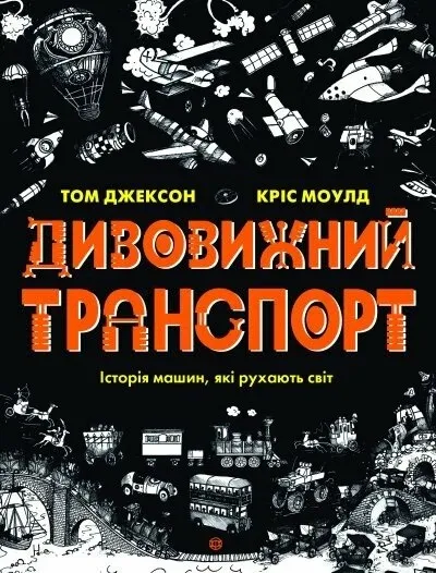 Дивовижний транспорт. Історія машин, які рухають світ. Том Джексон, Кріс Моулд