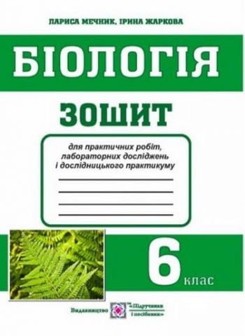 Біологія : зошит для практичних робіт, лабораторних досліджень і дослідницького практикуму. 6 клас Жаркова І., Мечник Л.